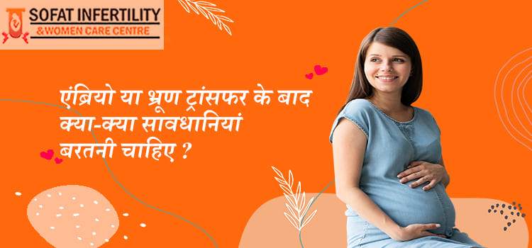 एंब्रियो या भ्रूण ट्रांसफर के बाद क्या-क्या सावधानियां बरतनी चाहिए ?