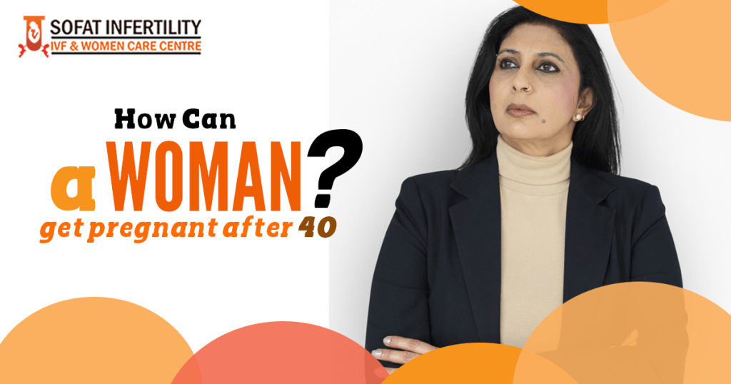 How can woman aged more than 40 years become pregnant- are there any techniques