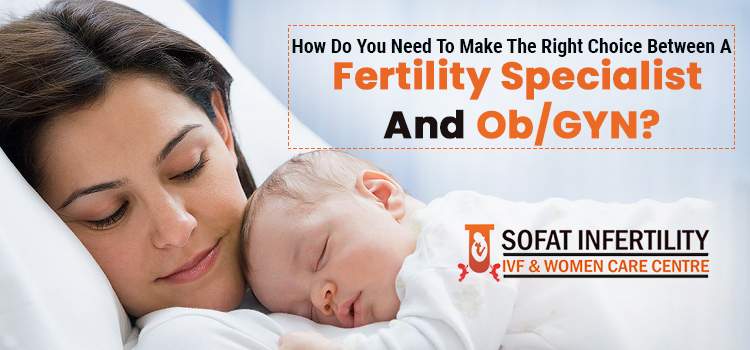 How-do-you-need-to-make-the-right-choice-between-a-fertility-specialist-and-ObGYN