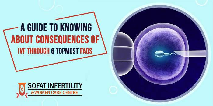 A guide to knowing about consequences of IVF through 6 topmost FAQs