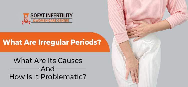 What are irregular periods? What are its causes and how is it problematic?
