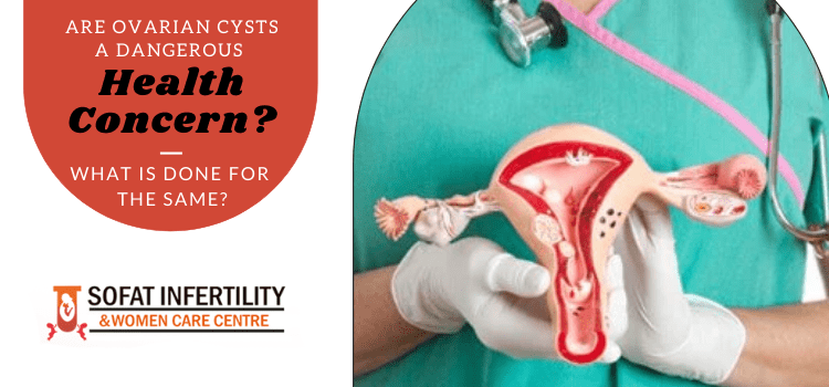 Are ovarian cysts a dangerous health concern? What is done for the same?