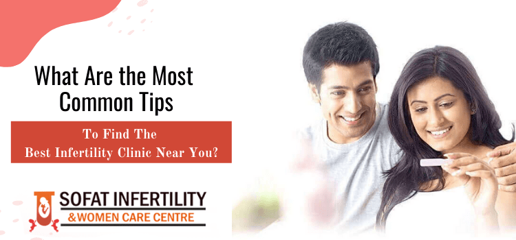 What are the most common tips to find the best infertility clinic near you?