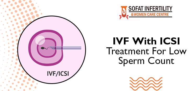 IVF With ICSI Treatment For Low Sperm Count