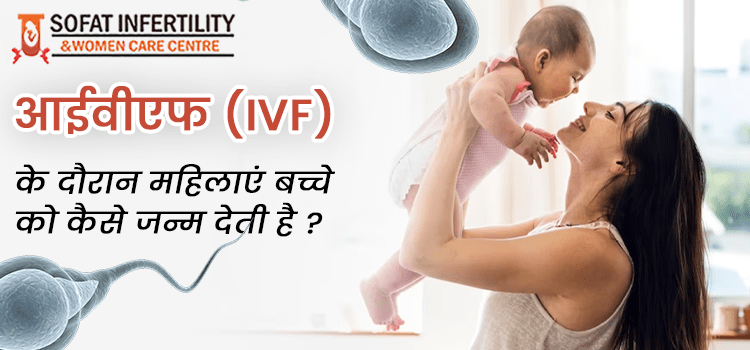 आईवीएफ (IVF) के दौरान महिलाएं बच्चे को कैसे जन्म देती है ?