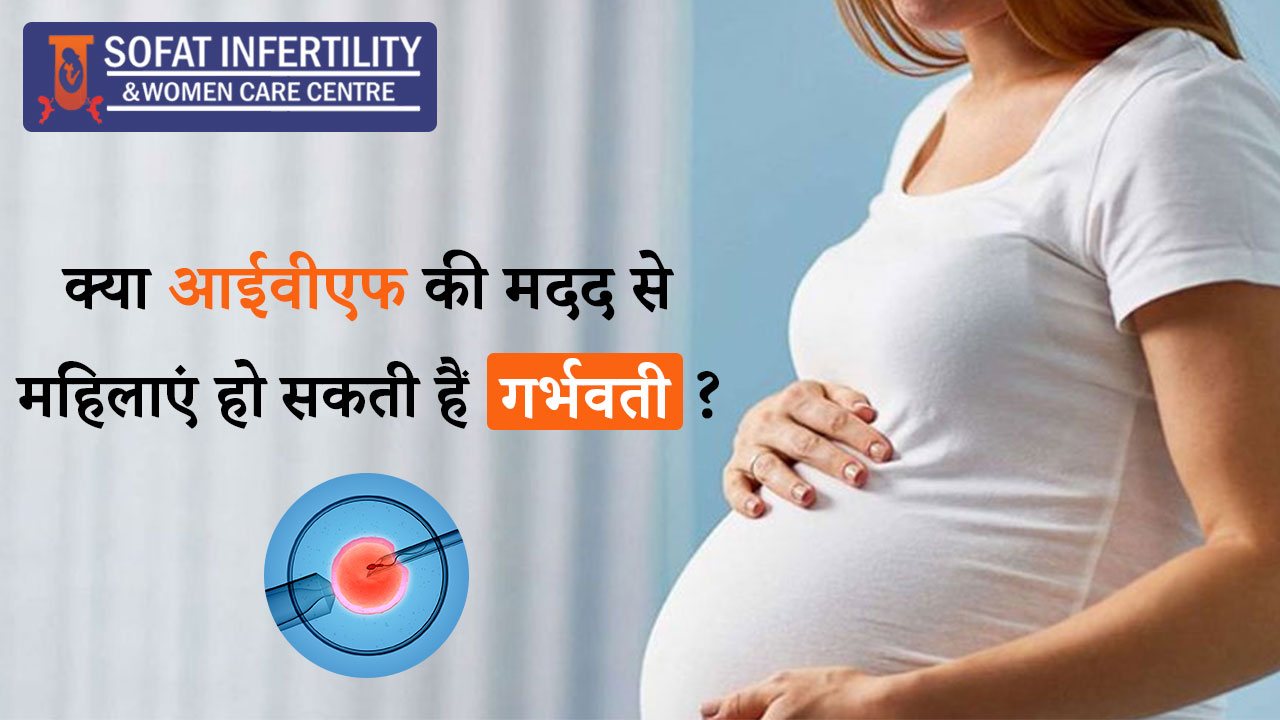क्या आईवीएफ की मदद से महिलाएं हो सकती है गर्भवती ?