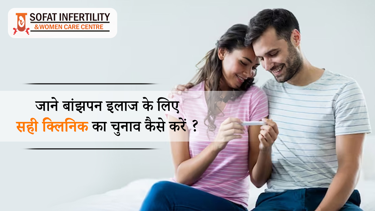 जाने बांझपन इलाज के लिए सही क्लिनिक का चुनाव कैसे करें ?