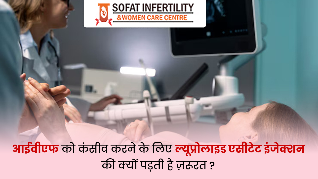 आईवीएफ को कंसीव करने के लिए ल्यूप्रोलाइड एसीटेट इंजेक्शन की क्यों पड़ती है ज़रूरत ? 