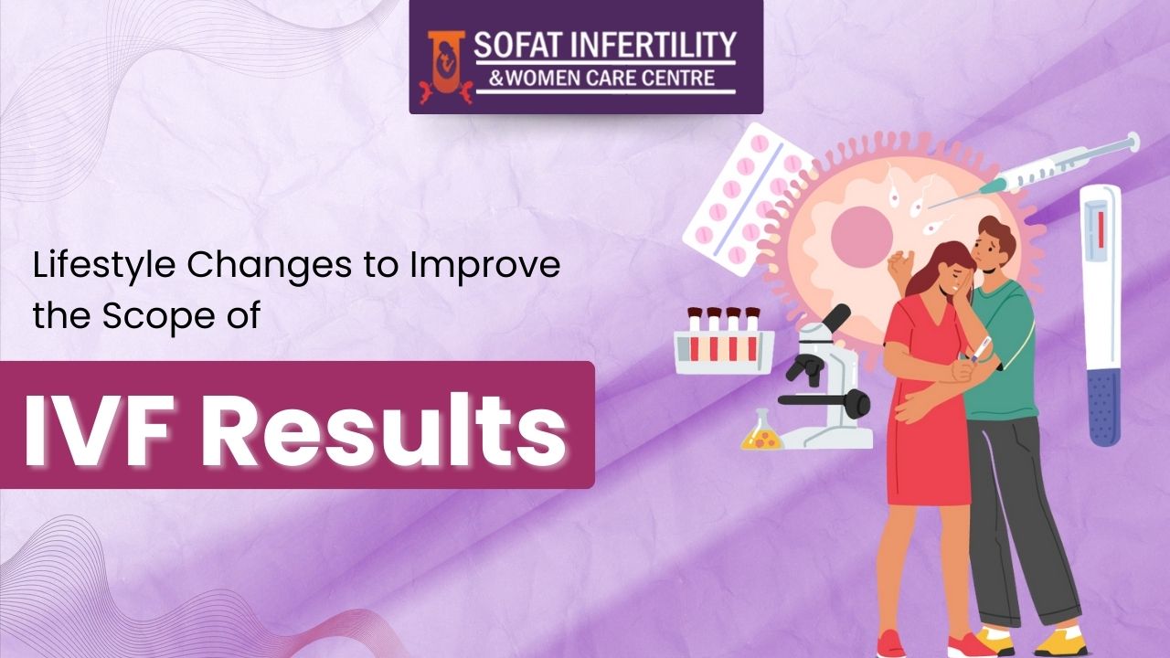 Lifestyle Changes to Improve the Scope of IVF Results