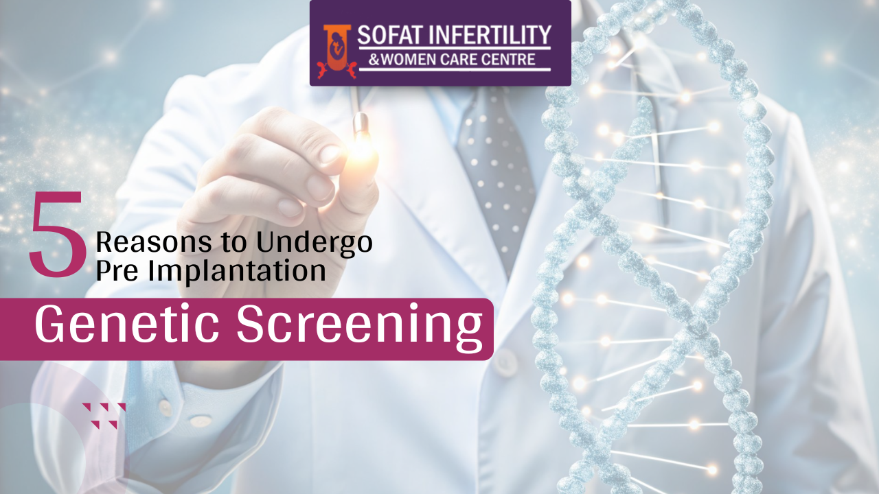 5 Reasons to Undergo Pre Implantation Genetic Screening